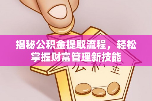 浪卡子揭秘公积金提取流程，轻松掌握财富管理新技能