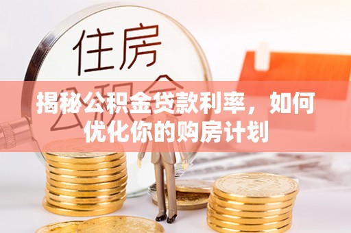 浪卡子揭秘公积金贷款利率，如何优化你的购房计划