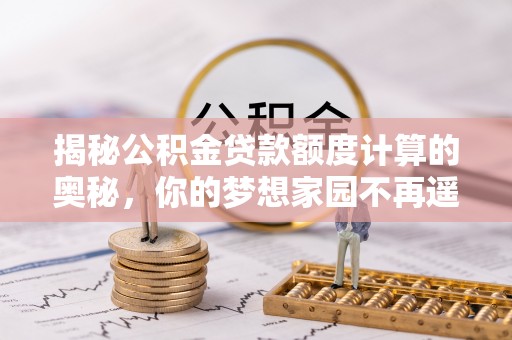 浪卡子揭秘公积金贷款额度计算的奥秘，你的梦想家园不再遥不可及