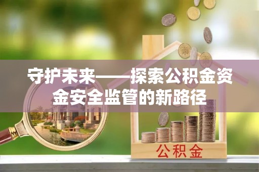 浪卡子守护未来——探索公积金资金安全监管的新路径