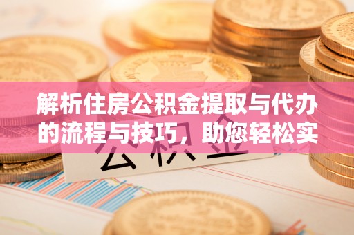 浪卡子解析住房公积金提取与代办的流程与技巧，助您轻松实现资金流动