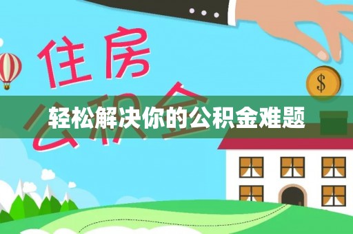 浪卡子轻松解决你的公积金难题