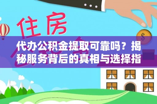 浪卡子代办公积金提取可靠吗？揭秘服务背后的真相与选择指南
