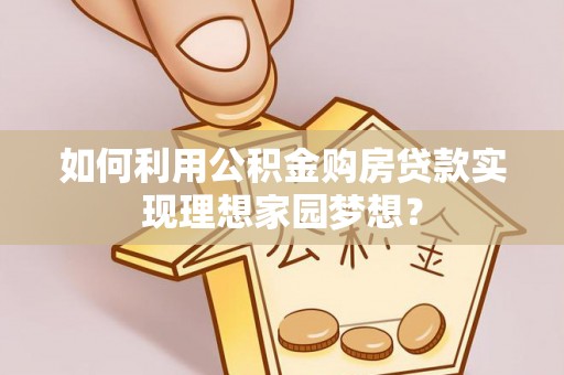 浪卡子如何利用公积金购房贷款实现理想家园梦想？