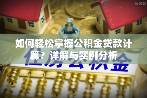 浪卡子如何轻松掌握公积金贷款计算？详解与实例分析