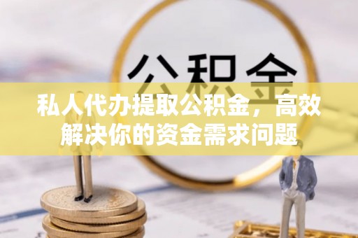 浪卡子私人代办提取公积金，高效解决你的资金需求问题