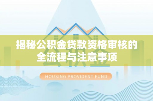 浪卡子揭秘公积金贷款资格审核的全流程与注意事项