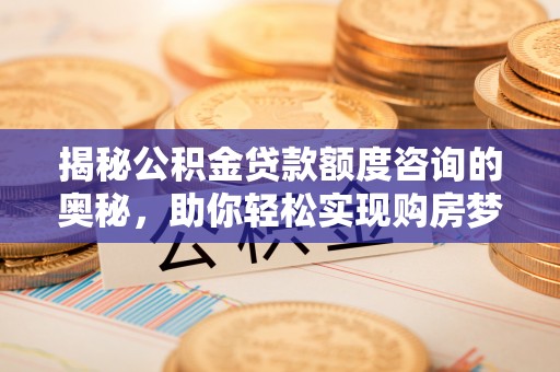 浪卡子揭秘公积金贷款额度咨询的奥秘，助你轻松实现购房梦想
