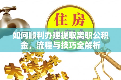 浪卡子如何顺利办理提取离职公积金，流程与技巧全解析