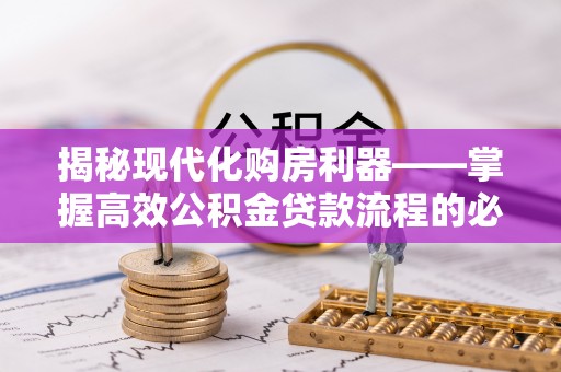 浪卡子揭秘现代化购房利器——掌握高效公积金贷款流程的必备指南