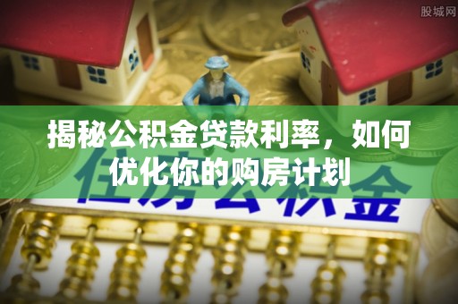 浪卡子揭秘公积金贷款利率，如何优化你的购房计划