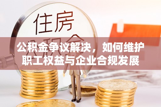 浪卡子公积金争议解决，如何维护职工权益与企业合规发展