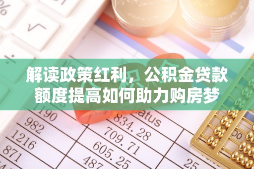 浪卡子解读政策红利，公积金贷款额度提高如何助力购房梦