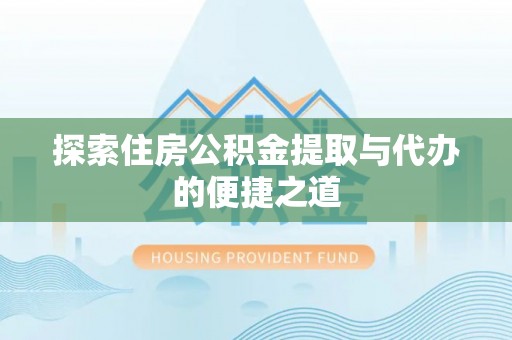 浪卡子探索住房公积金提取与代办的便捷之道