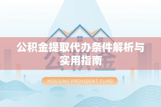 浪卡子公积金提取代办条件解析与实用指南