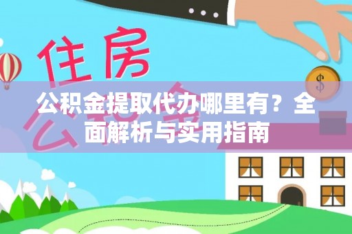 浪卡子公积金提取代办哪里有？全面解析与实用指南