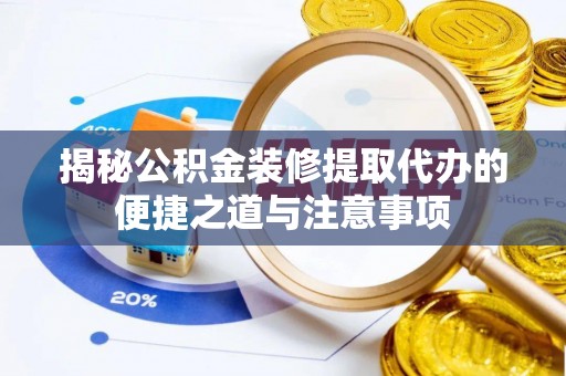 浪卡子揭秘公积金装修提取代办的便捷之道与注意事项