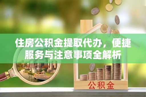 浪卡子住房公积金提取代办，便捷服务与注意事项全解析
