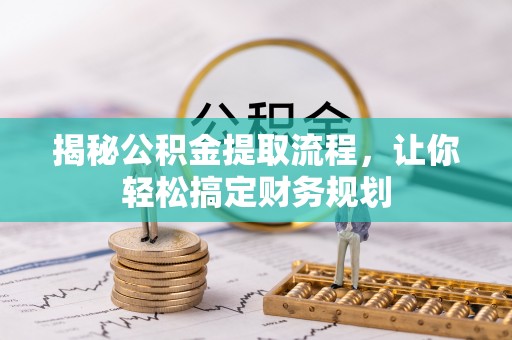 浪卡子揭秘公积金提取流程，让你轻松搞定财务规划
