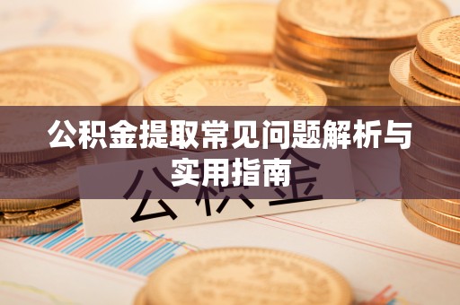 浪卡子公积金提取常见问题解析与实用指南