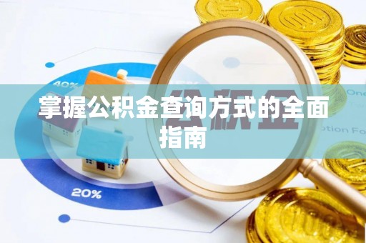 浪卡子掌握公积金查询方式的全面指南