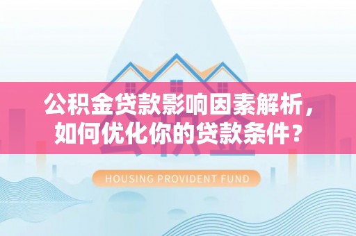 浪卡子公积金贷款影响因素解析，如何优化你的贷款条件？