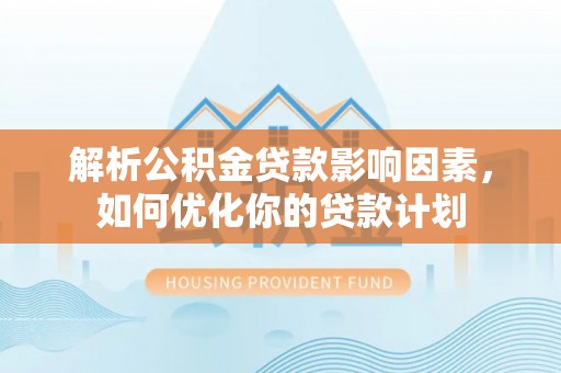 浪卡子解析公积金贷款影响因素，如何优化你的贷款计划