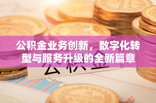 浪卡子公积金业务创新，数字化转型与服务升级的全新篇章