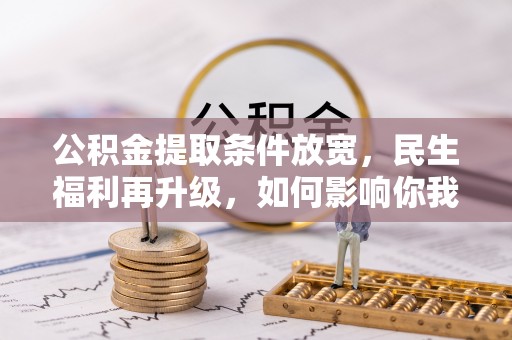 浪卡子公积金提取条件放宽，民生福利再升级，如何影响你我生活？
