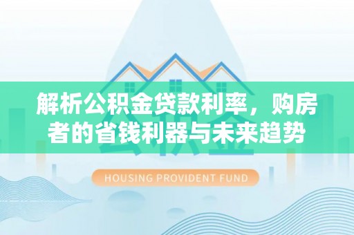 浪卡子解析公积金贷款利率，购房者的省钱利器与未来趋势