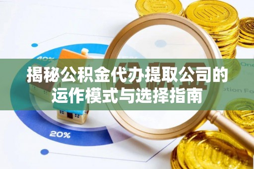 浪卡子揭秘公积金代办提取公司的运作模式与选择指南