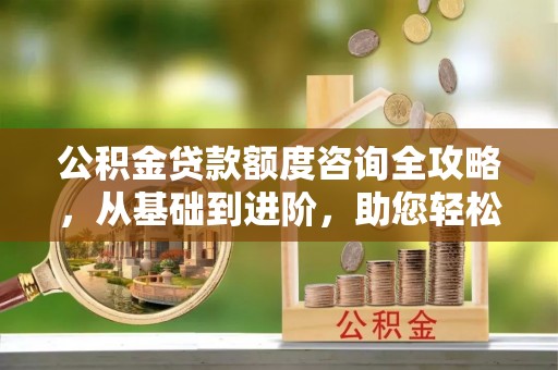 浪卡子公积金贷款额度咨询全攻略，从基础到进阶，助您轻松掌握关键要点