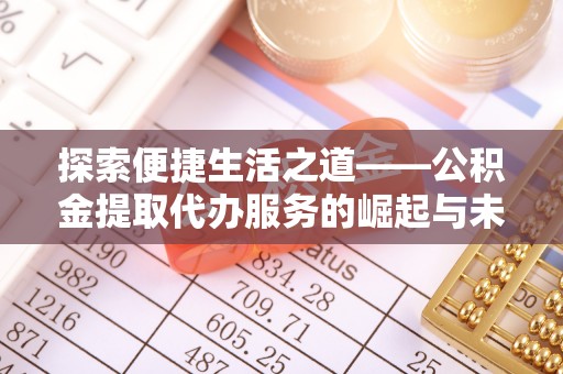 浪卡子探索便捷生活之道——公积金提取代办服务的崛起与未来