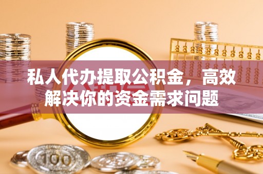 浪卡子私人代办提取公积金，高效解决你的资金需求问题