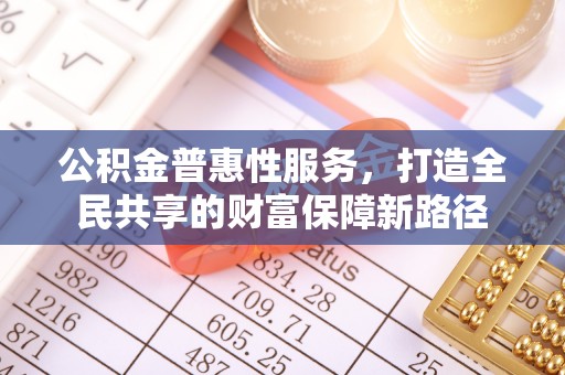 浪卡子公积金普惠性服务，打造全民共享的财富保障新路径