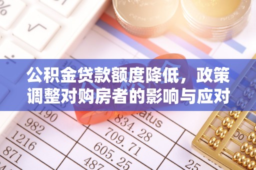 浪卡子公积金贷款额度降低，政策调整对购房者的影响与应对策略