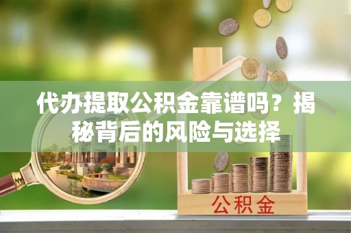 浪卡子代办提取公积金靠谱吗？揭秘背后的风险与选择