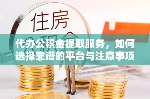 浪卡子代办公积金提取服务，如何选择靠谱的平台与注意事项
