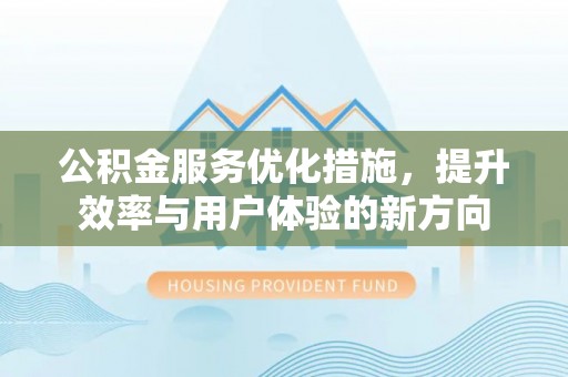浪卡子公积金服务优化措施，提升效率与用户体验的新方向