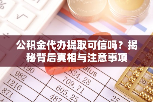 浪卡子公积金代办提取可信吗？揭秘背后真相与注意事项