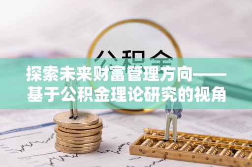 浪卡子探索未来财富管理方向——基于公积金理论研究的视角