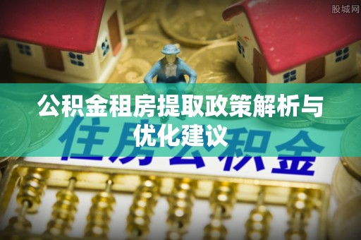 浪卡子公积金租房提取政策解析与优化建议