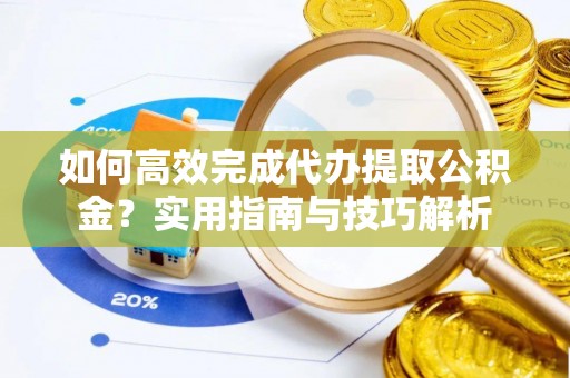 浪卡子如何高效完成代办提取公积金？实用指南与技巧解析