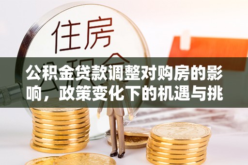 浪卡子公积金贷款调整对购房的影响，政策变化下的机遇与挑战