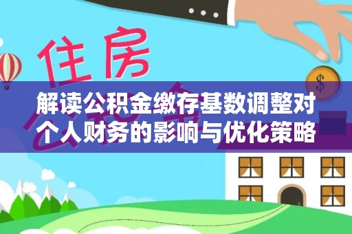 浪卡子解读公积金缴存基数调整对个人财务的影响与优化策略