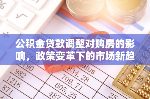 浪卡子公积金贷款调整对购房的影响，政策变革下的市场新趋势