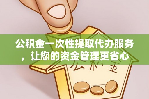 浪卡子公积金一次性提取代办服务，让您的资金管理更省心