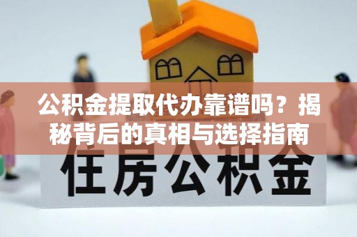 浪卡子公积金提取代办靠谱吗？揭秘背后的真相与选择指南