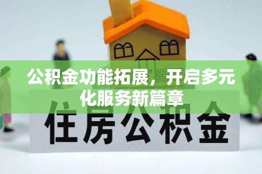 浪卡子公积金功能拓展，开启多元化服务新篇章
