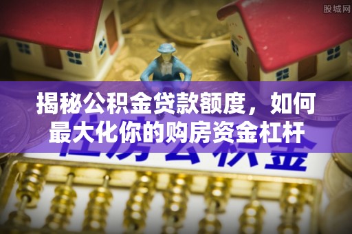 浪卡子揭秘公积金贷款额度，如何最大化你的购房资金杠杆